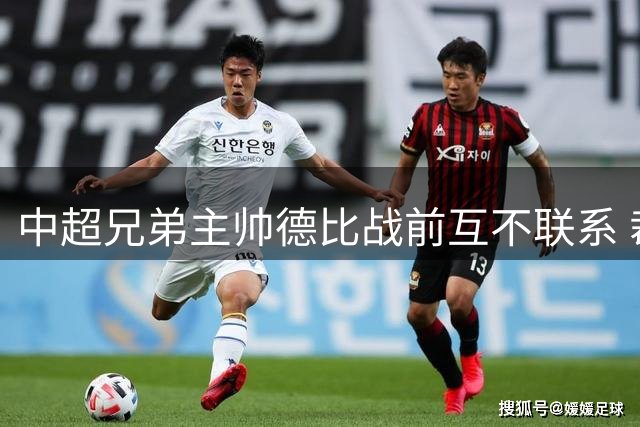 中超兄弟主帅德比战前互不联系 裁判将试行现场解说