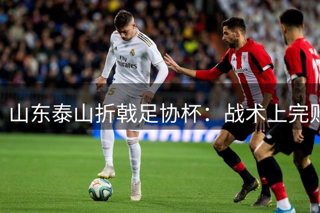 山东泰山折戟足协杯：战术上完败 心态上“自杀”