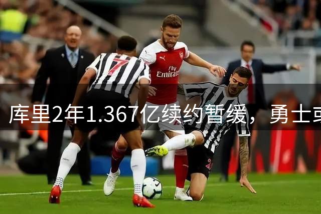 库里2年1.367亿续约暂缓，勇士或腾1.4亿空间追巨星