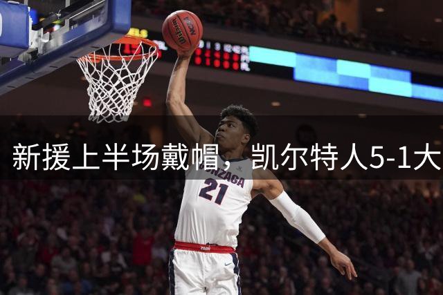 新援上半场戴帽，凯尔特人5-1大胜登顶，主帅住院仍心系球队
