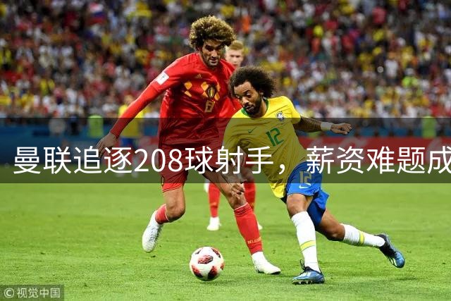 曼联追逐208球射手，薪资难题成关键障碍