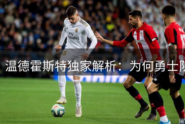 温德霍斯特独家解析：为何勇士队错过三巨头仍具争冠潜力