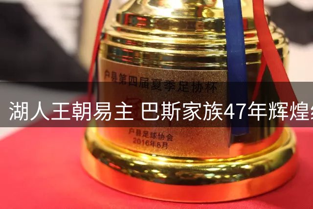 湖人王朝易主 巴斯家族47年辉煌统治画上句点
