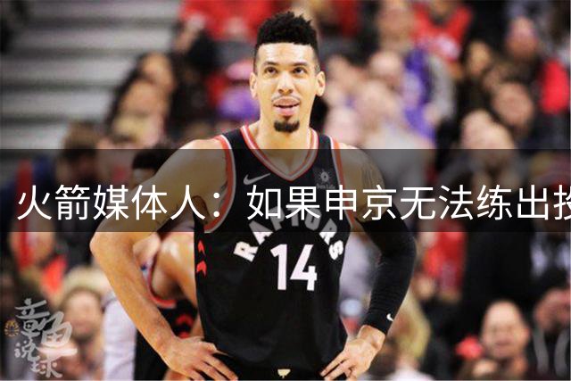 火箭媒体人：如果申京无法练出投篮，火箭会在他和阿门中选择阿门