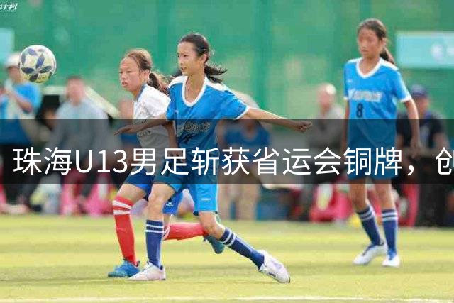 珠海U13男足斩获省运会铜牌，创造球队省运历史最佳战绩！