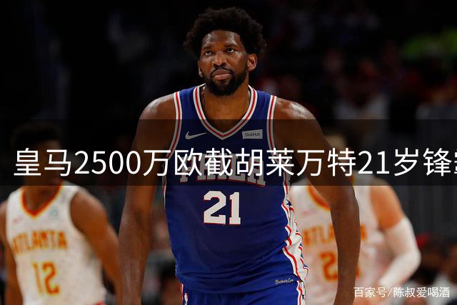 皇马2500万欧截胡莱万特21岁锋霸 新赛季锋线拼图终完成