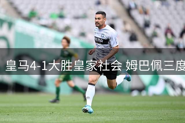 皇马4-1大胜皇家社会 姆巴佩三度破门助球队领跑西甲