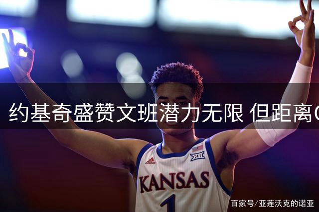 约基奇盛赞文班潜力无限 但距离GOAT仍任重道远