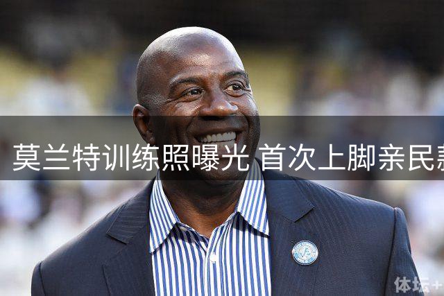 莫兰特训练照曝光 首次上脚亲民款个人签名球鞋