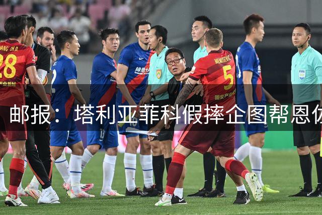 邮报：塔利亚菲科假摔企图帮恩佐避免红牌