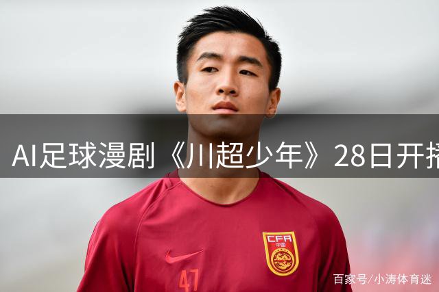AI足球漫剧《川超少年》28日开播 川味体育故事引爆全网期待