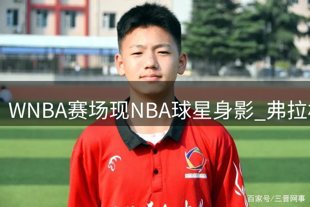 WNBA赛场现NBA球星身影 弗拉格与莱夫利现身观战